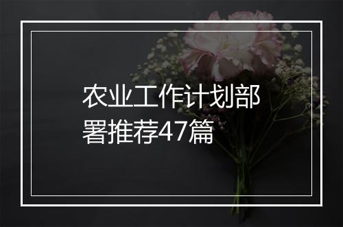农业工作计划部署推荐47篇