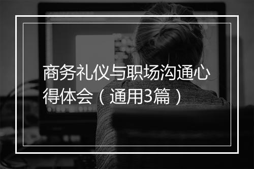 商务礼仪与职场沟通心得体会（通用3篇）