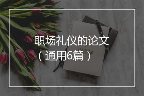 职场礼仪的论文（通用6篇）