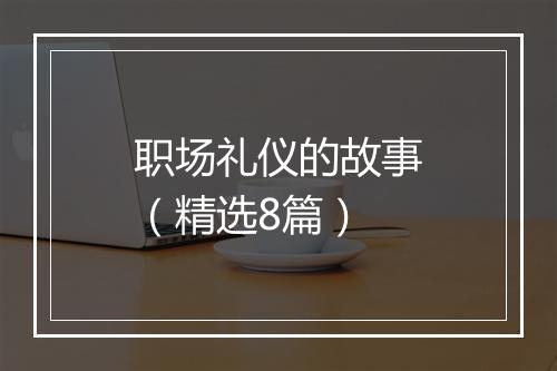 职场礼仪的故事（精选8篇）