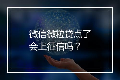 微信微粒贷点了会上征信吗？