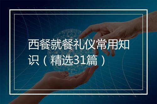 西餐就餐礼仪常用知识（精选31篇）