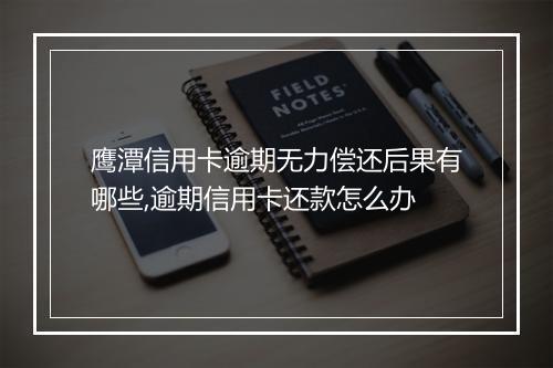 鹰潭信用卡逾期无力偿还后果有哪些,逾期信用卡还款怎么办