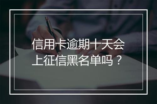 信用卡逾期十天会上征信黑名单吗？