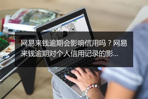 网易来钱逾期会影响信用吗？网易来钱逾期对个人信用记录的影响