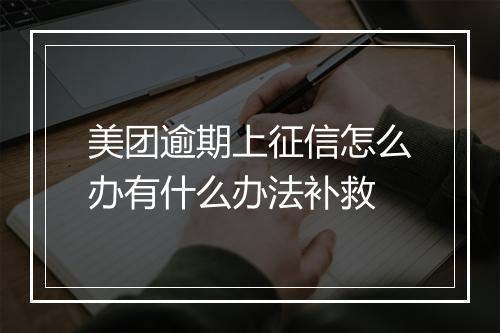 美团逾期上征信怎么办有什么办法补救