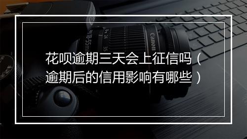 花呗逾期三天会上征信吗（逾期后的信用影响有哪些）