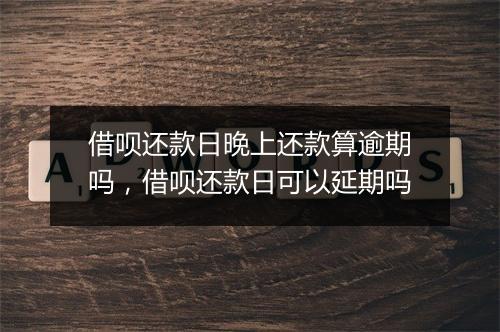 借呗还款日晚上还款算逾期吗，借呗还款日可以延期吗