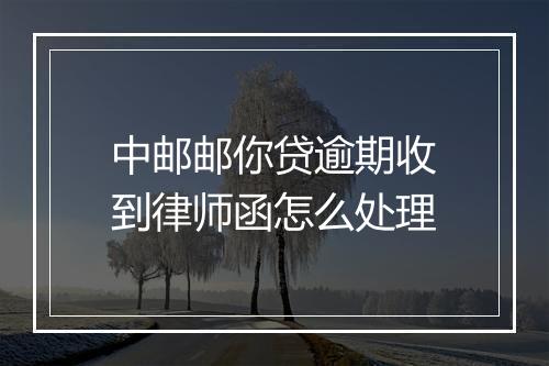 中邮邮你贷逾期收到律师函怎么处理