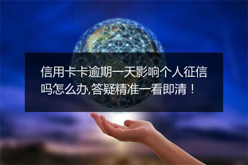 信用卡卡逾期一天影响个人征信吗怎么办,答疑精准一看即清！