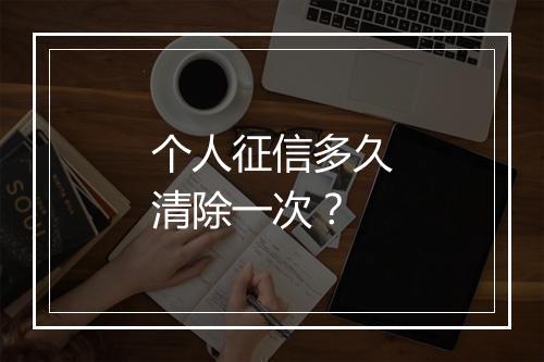 个人征信多久清除一次？