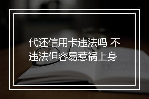 代还信用卡违法吗 不违法但容易惹祸上身