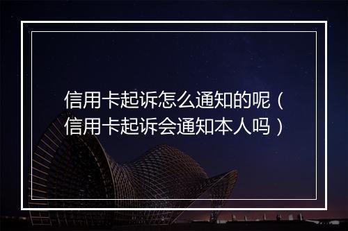 信用卡起诉怎么通知的呢（信用卡起诉会通知本人吗）