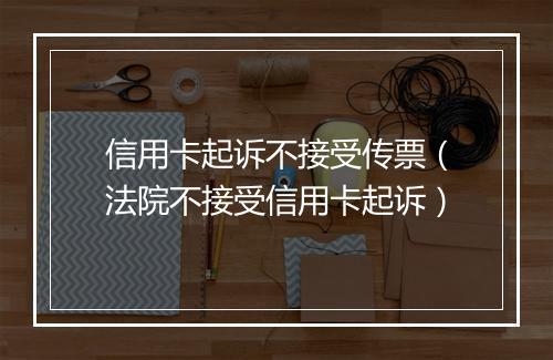 信用卡起诉不接受传票（法院不接受信用卡起诉）