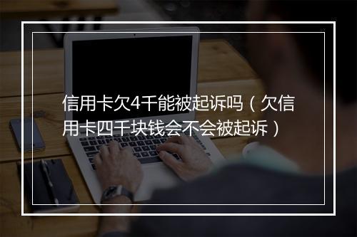 信用卡欠4千能被起诉吗（欠信用卡四千块钱会不会被起诉）