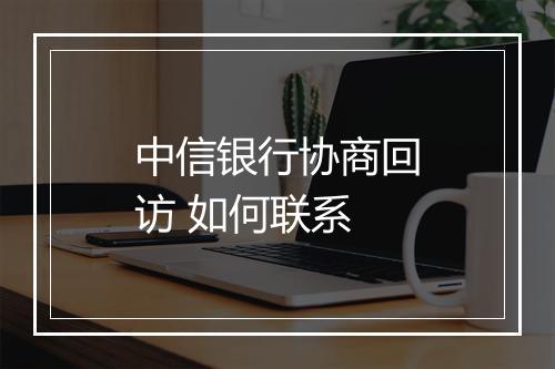 中信银行协商回访 如何联系