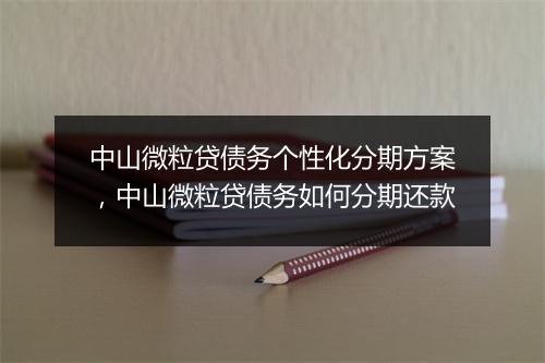 中山微粒贷债务个性化分期方案，中山微粒贷债务如何分期还款