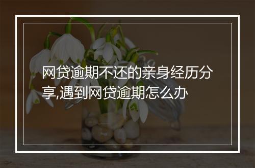 网贷逾期不还的亲身经历分享,遇到网贷逾期怎么办