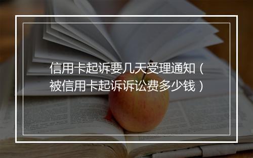 信用卡起诉要几天受理通知（被信用卡起诉诉讼费多少钱）