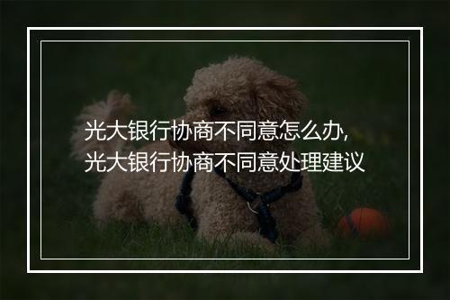 光大银行协商不同意怎么办,光大银行协商不同意处理建议