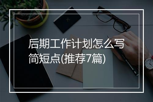后期工作计划怎么写简短点(推荐7篇)