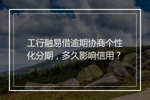工行融易借逾期协商个性化分期，多久影响信用？