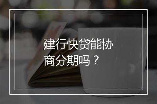 建行快贷能协商分期吗？
