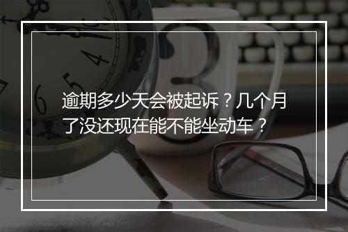 逾期多少天会被起诉？几个月了没还现在能不能坐动车？