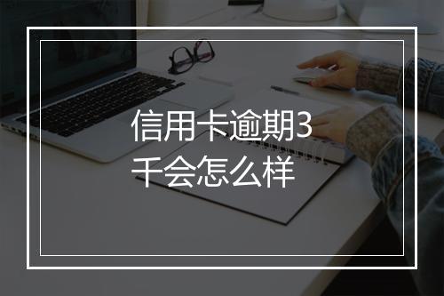 信用卡逾期3千会怎么样