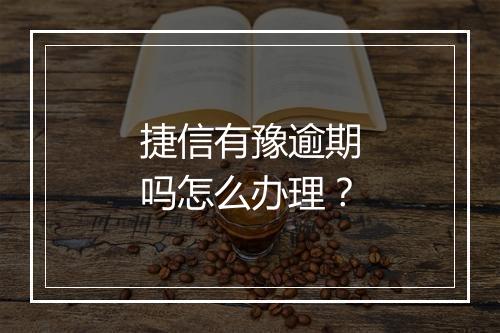 捷信有豫逾期吗怎么办理？