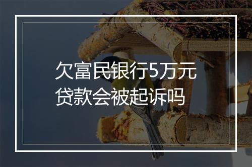 欠富民银行5万元贷款会被起诉吗