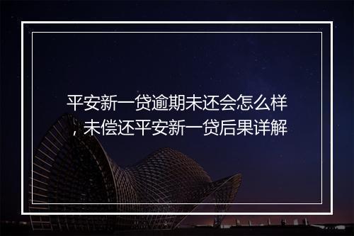 平安新一贷逾期未还会怎么样，未偿还平安新一贷后果详解