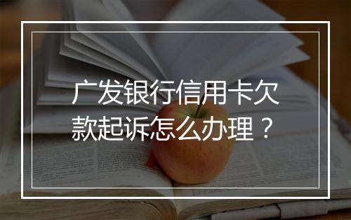 广发银行信用卡欠款起诉怎么办理？