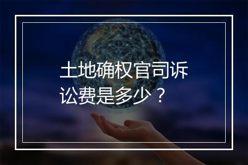 土地确权官司诉讼费是多少？