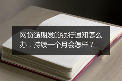 网贷逾期发的银行通知怎么办，持续一个月会怎样？