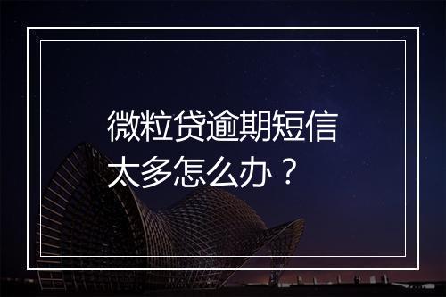 微粒贷逾期短信太多怎么办？
