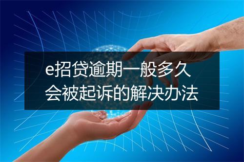 e招贷逾期一般多久会被起诉的解决办法