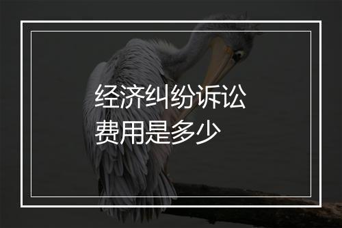 经济纠纷诉讼费用是多少