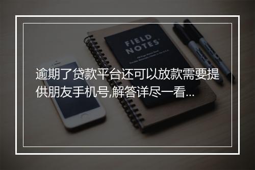 逾期了贷款平台还可以放款需要提供朋友手机号,解答详尽一看即懂！