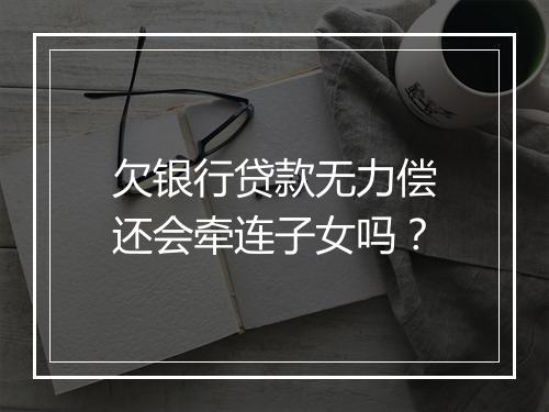 欠银行贷款无力偿还会牵连子女吗？