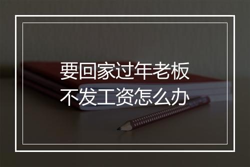 要回家过年老板不发工资怎么办