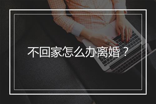 不回家怎么办离婚？