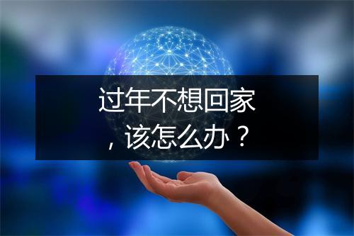 过年不想回家，该怎么办？