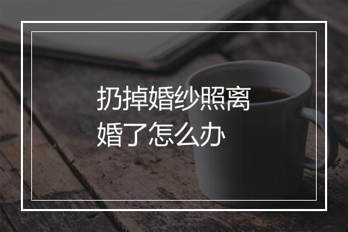 扔掉婚纱照离婚了怎么办