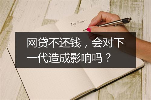 网贷不还钱，会对下一代造成影响吗？
