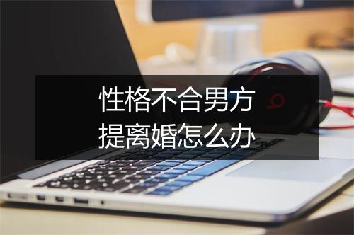 性格不合男方提离婚怎么办