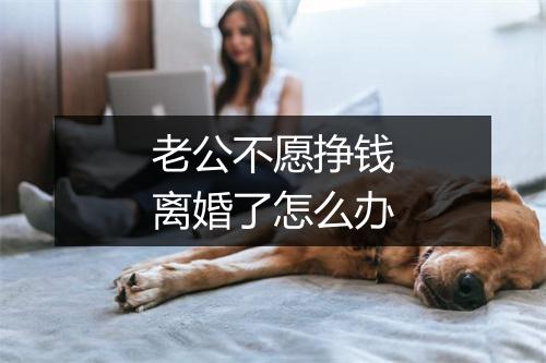 老公不愿挣钱离婚了怎么办