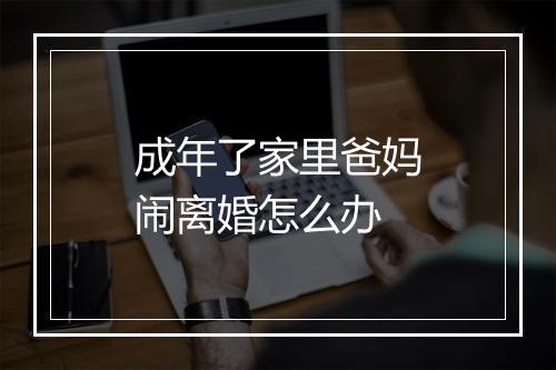 成年了家里爸妈闹离婚怎么办