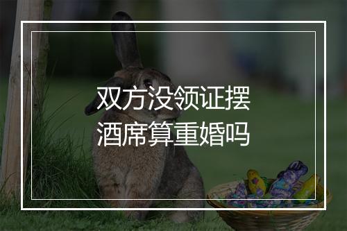 双方没领证摆酒席算重婚吗