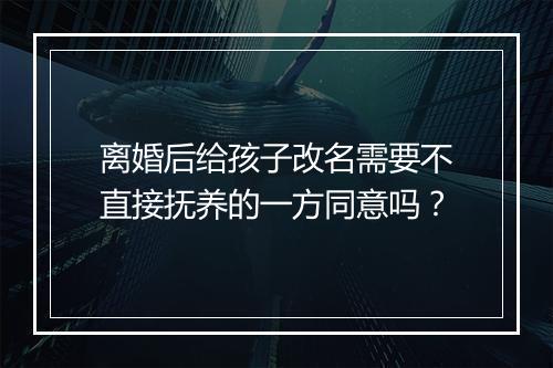 离婚后给孩子改名需要不直接抚养的一方同意吗？